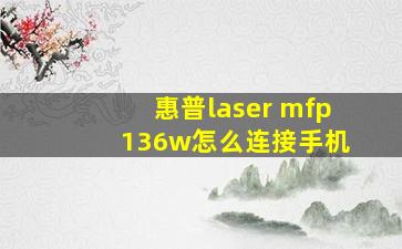 惠普laser mfp 136w怎么连接手机